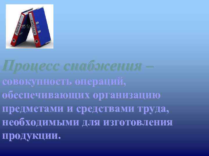 Процесс снабжения – совокупность операций, обеспечивающих организацию предметами и средствами труда, необходимыми для изготовления