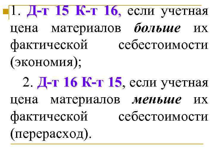 n 1. Д-т 15 К-т 16, если учетная цена материалов больше их фактической себестоимости