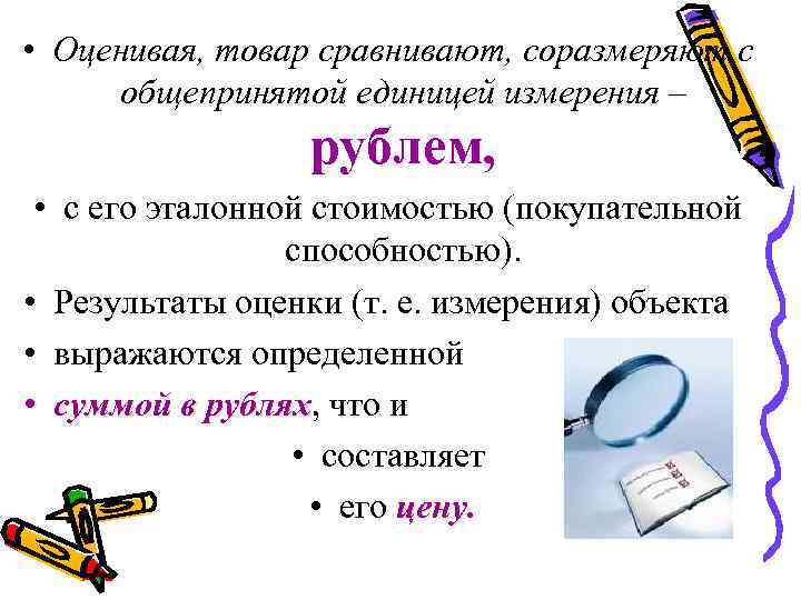  • Оценивая, товар сравнивают, соразмеряют с общепринятой единицей измерения – рублем, • с