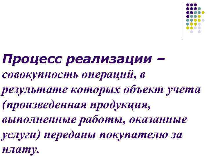 Процесс реализации – совокупность операций, в результате которых объект учета (произведенная продукция, выполненные работы,