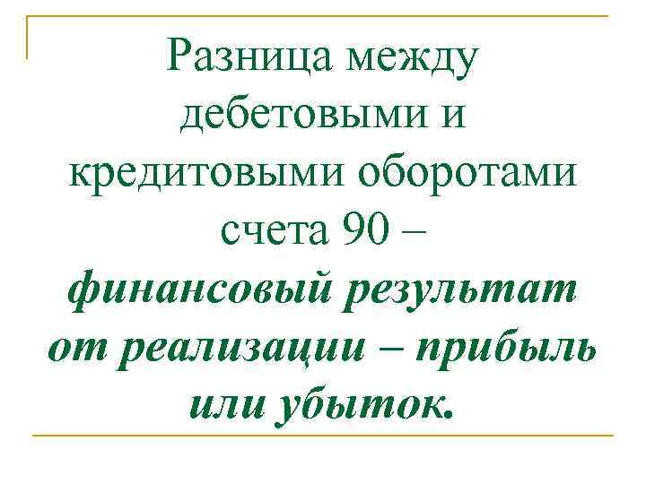 Разница между дебетовыми и кредитовыми оборотами счета 90 – финансовый результат от реализации –