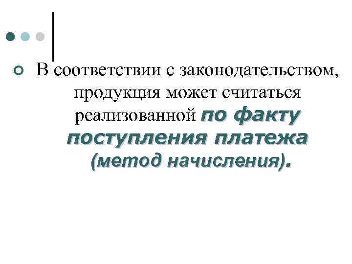 ¢ В соответствии с законодательством, продукция может считаться реализованной по факту поступления платежа (метод