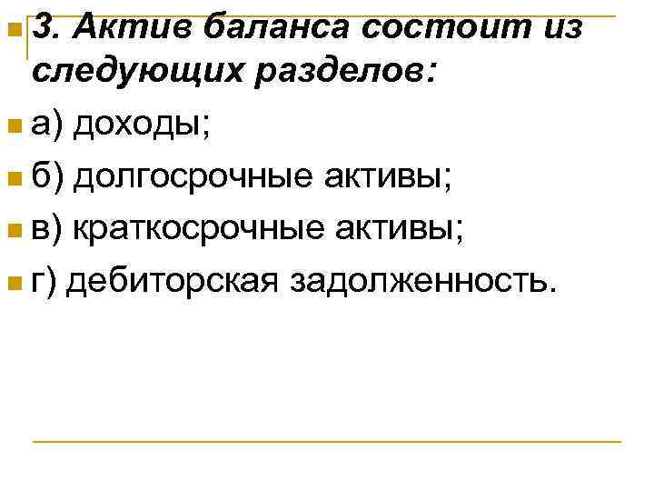 n 3. Актив баланса состоит из следующих разделов: n а) доходы; n б) долгосрочные