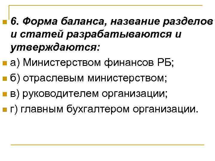 6. Форма баланса, название разделов и статей разрабатываются и утверждаются: n а) Министерством финансов