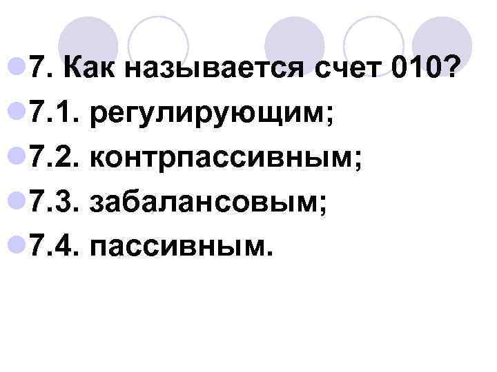 l 7. Как называется счет 010? l 7. 1. регулирующим; l 7. 2. контрпассивным;