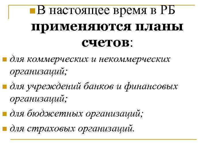n. В настоящее время в РБ применяются планы счетов: для коммерческих и некоммерческих организаций;