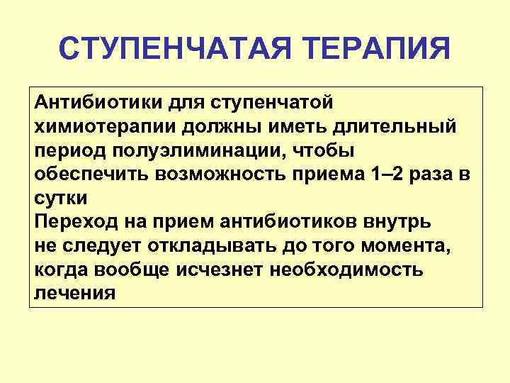 СТУПЕНЧАТАЯ ТЕРАПИЯ Антибиотики для ступенчатой химиотерапии должны иметь длительный период полуэлиминации, чтобы обеспечить возможность