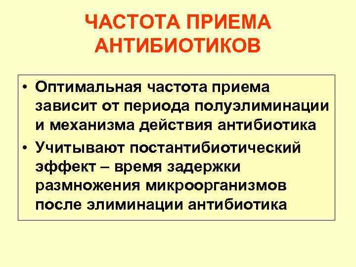 ЧАСТОТА ПРИЕМА АНТИБИОТИКОВ • Оптимальная частота приема зависит от периода полуэлиминации и механизма действия