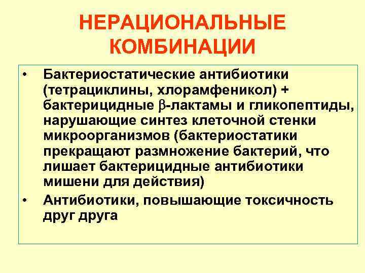 НЕРАЦИОНАЛЬНЫЕ КОМБИНАЦИИ • • Бактериостатические антибиотики (тетрациклины, хлорамфеникол) + бактерицидные -лактамы и гликопептиды, нарушающие