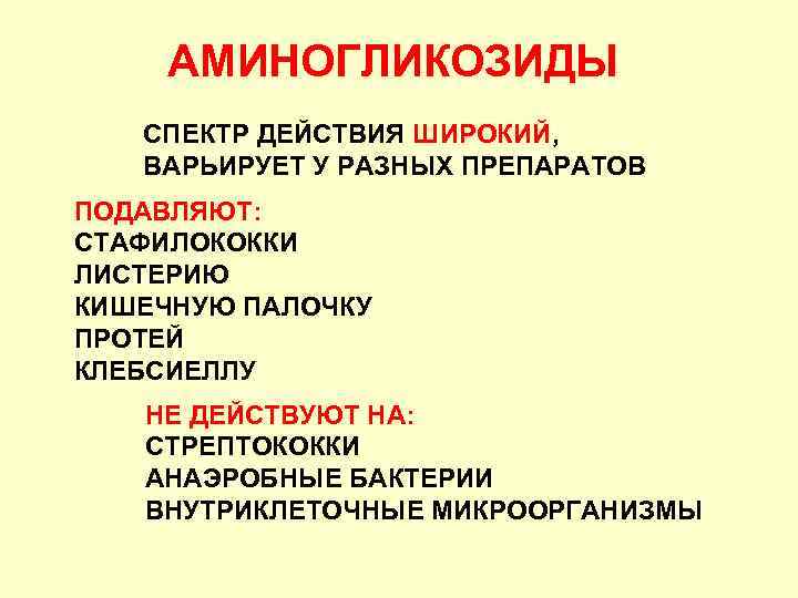 АМИНОГЛИКОЗИДЫ СПЕКТР ДЕЙСТВИЯ ШИРОКИЙ, ВАРЬИРУЕТ У РАЗНЫХ ПРЕПАРАТОВ ПОДАВЛЯЮТ: СТАФИЛОКОККИ ЛИСТЕРИЮ КИШЕЧНУЮ ПАЛОЧКУ ПРОТЕЙ