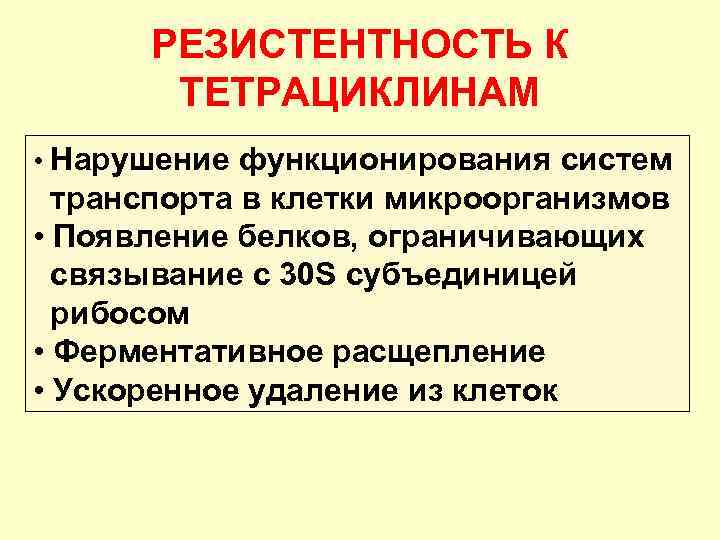 РЕЗИСТЕНТНОСТЬ К ТЕТРАЦИКЛИНАМ • Нарушение функционирования систем транспорта в клетки микроорганизмов • Появление белков,