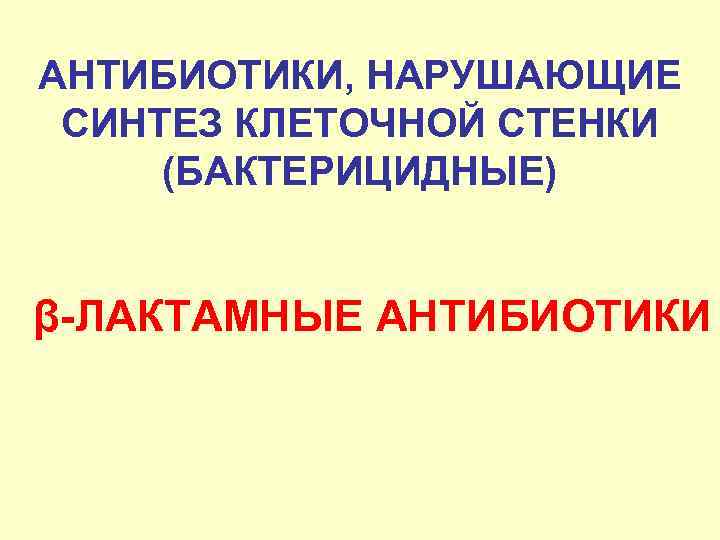 АНТИБИОТИКИ, НАРУШАЮЩИЕ СИНТЕЗ КЛЕТОЧНОЙ СТЕНКИ (БАКТЕРИЦИДНЫЕ) β-ЛАКТАМНЫЕ АНТИБИОТИКИ 