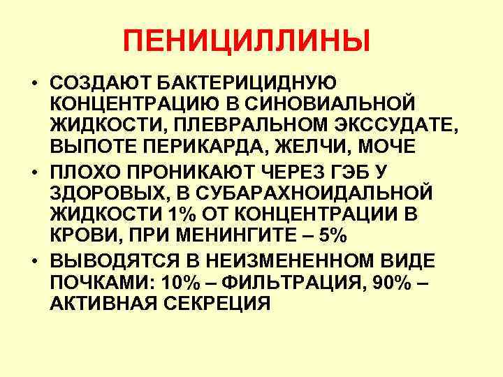 ПЕНИЦИЛЛИНЫ • СОЗДАЮТ БАКТЕРИЦИДНУЮ КОНЦЕНТРАЦИЮ В СИНОВИАЛЬНОЙ ЖИДКОСТИ, ПЛЕВРАЛЬНОМ ЭКССУДАТЕ, ВЫПОТЕ ПЕРИКАРДА, ЖЕЛЧИ, МОЧЕ
