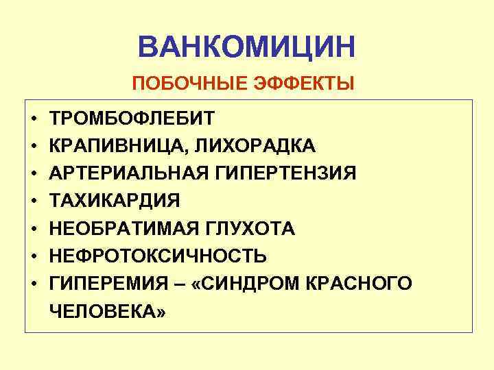 ВАНКОМИЦИН ПОБОЧНЫЕ ЭФФЕКТЫ • • ТРОМБОФЛЕБИТ КРАПИВНИЦА, ЛИХОРАДКА АРТЕРИАЛЬНАЯ ГИПЕРТЕНЗИЯ ТАХИКАРДИЯ НЕОБРАТИМАЯ ГЛУХОТА НЕФРОТОКСИЧНОСТЬ