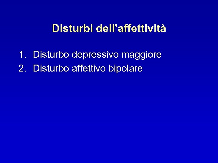 Disturbi dell’affettività 1. Disturbo depressivo maggiore 2. Disturbo affettivo bipolare 