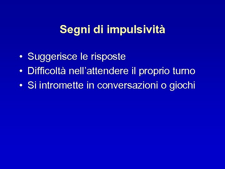 Segni di impulsività • Suggerisce le risposte • Difficoltà nell’attendere il proprio turno •