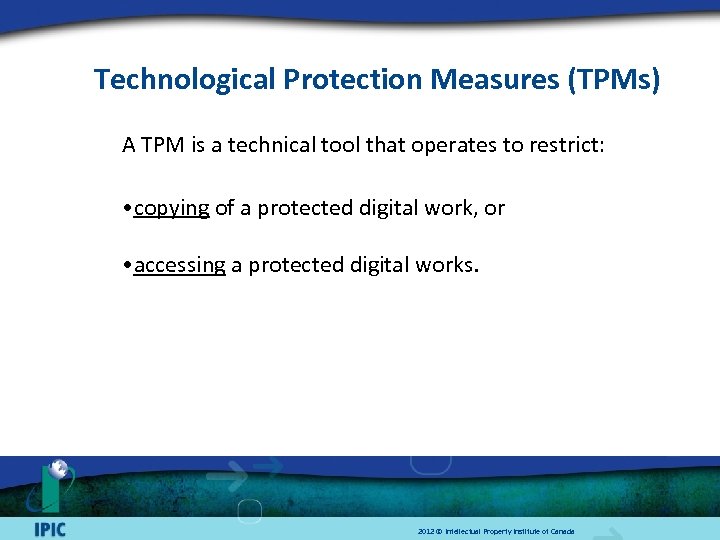 Technological Protection Measures (TPMs) A TPM is a technical tool that operates to restrict: