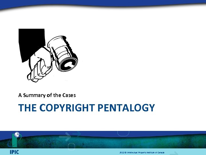 A Summary of the Cases THE COPYRIGHT PENTALOGY 2012 © Intellectual Property Institute of
