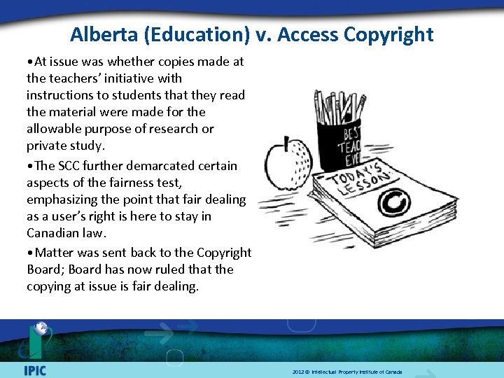 Alberta (Education) v. Access Copyright • At issue was whether copies made at the