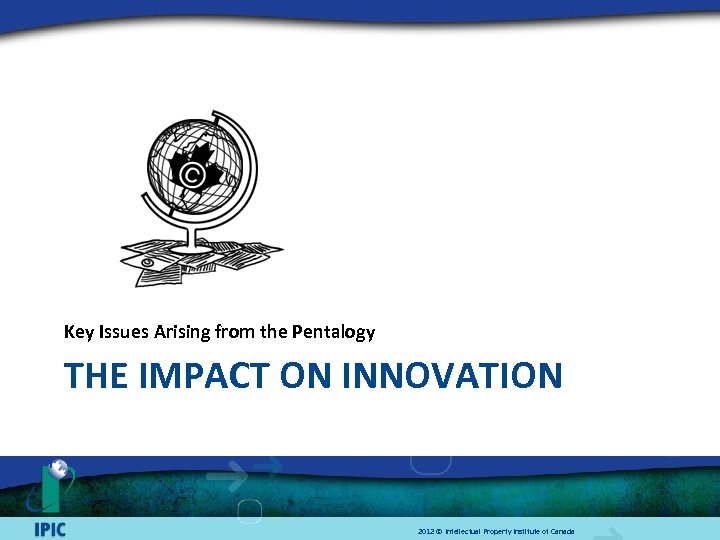 Key Issues Arising from the Pentalogy THE IMPACT ON INNOVATION 2012 © Intellectual Property