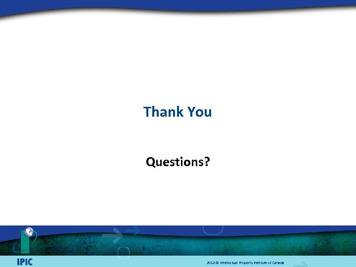Thank You Questions? 2012 © Intellectual Property Institute of Canada 