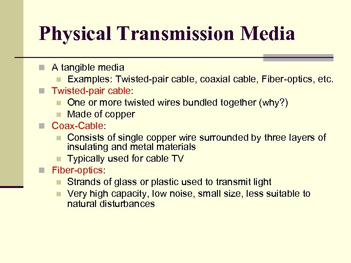 Physical Transmission Media n A tangible media Examples: Twisted-pair cable, coaxial cable, Fiber-optics, etc.