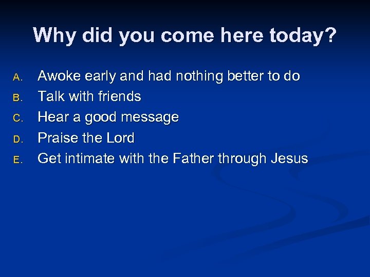 Why did you come here today? A. B. C. D. E. Awoke early and