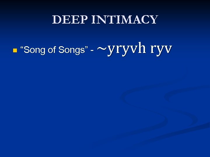 DEEP INTIMACY n ~yryvh ryv “Song of Songs” - 