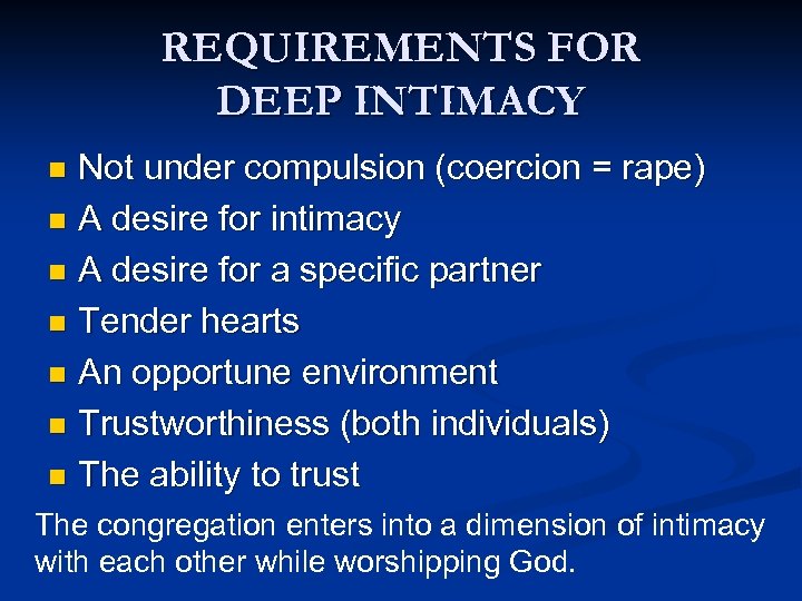 REQUIREMENTS FOR DEEP INTIMACY Not under compulsion (coercion = rape) n A desire for