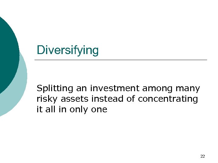 Diversifying Splitting an investment among many risky assets instead of concentrating it all in