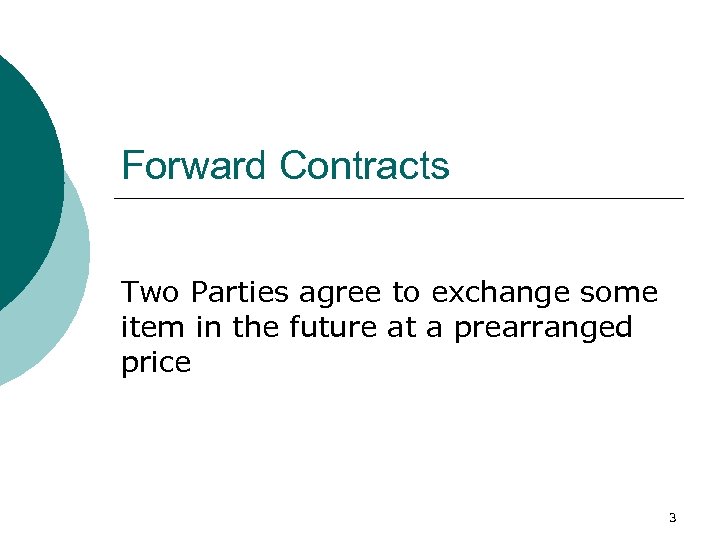 Forward Contracts Two Parties agree to exchange some item in the future at a