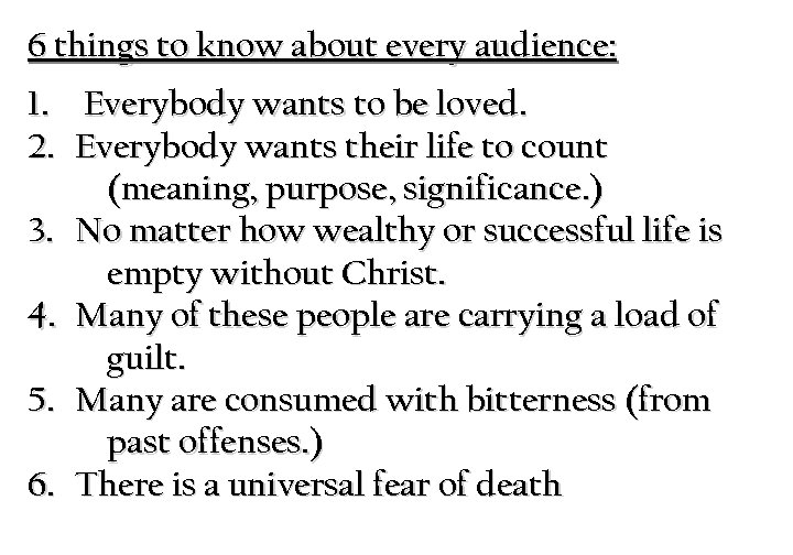 6 things to know about every audience: 1. Everybody wants to be loved. 2.