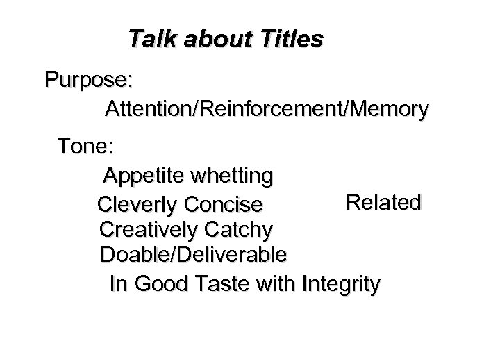 Talk about Titles Purpose: Attention/Reinforcement/Memory Tone: Appetite whetting Related Cleverly Concise Creatively Catchy Doable/Deliverable