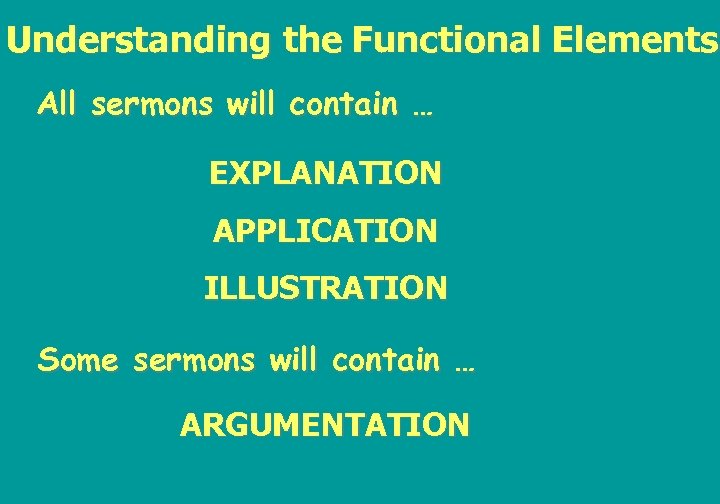 Understanding the Functional Elements All sermons will contain … EXPLANATION APPLICATION ILLUSTRATION Some sermons