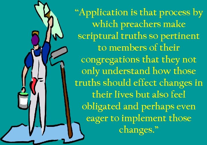 “Application is that process by which preachers make scriptural truths so pertinent to members
