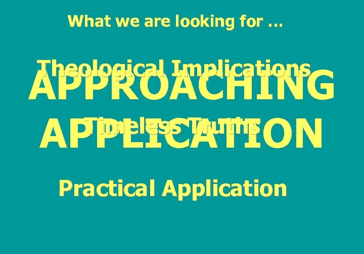 What we are looking for … Theological Implications APPROACHING Timeless Truths APPLICATION Practical Application