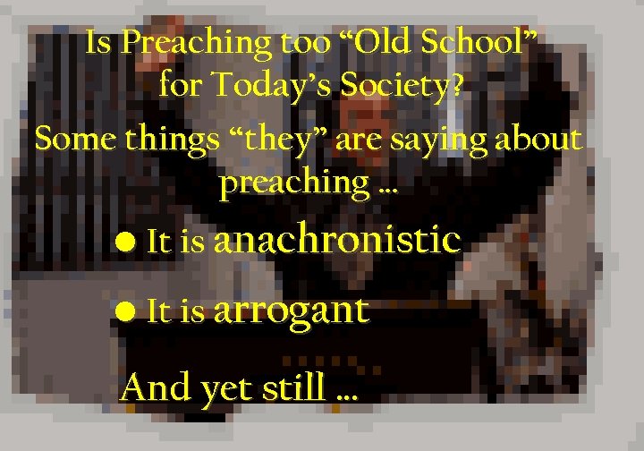Is Preaching too “Old School” for Today’s Society? Some things “they” are saying about