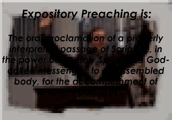 Expository Preaching is: The oral proclamation of a properly interpreted passage of Scripture, in