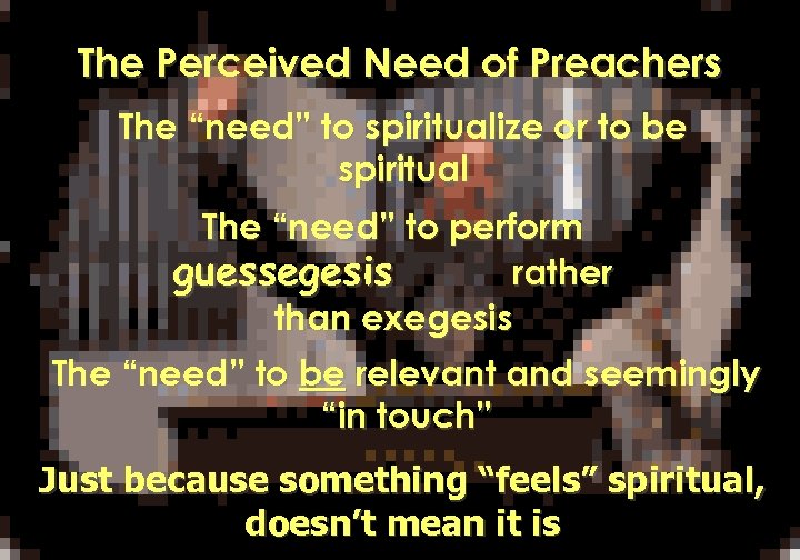 The Perceived Need of Preachers The “need” to spiritualize or to be spiritual The