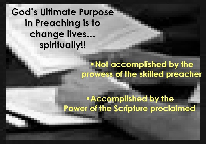 God’s Ultimate Purpose in Preaching is to change lives… spiritually!! • Not accomplished by