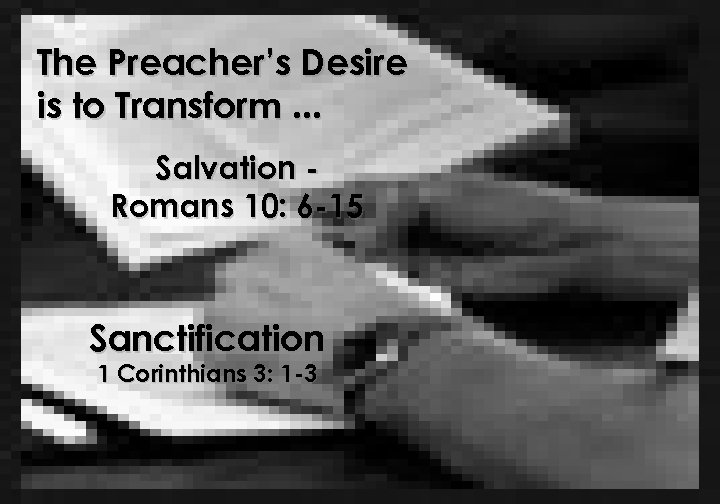 The Preacher’s Desire is to Transform. . . Salvation Romans 10: 6 -15 Sanctification