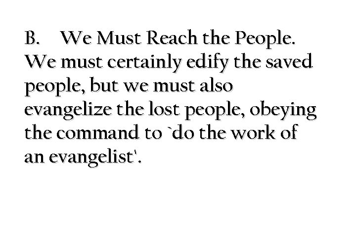 B. We Must Reach the People. We must certainly edify the saved people, but