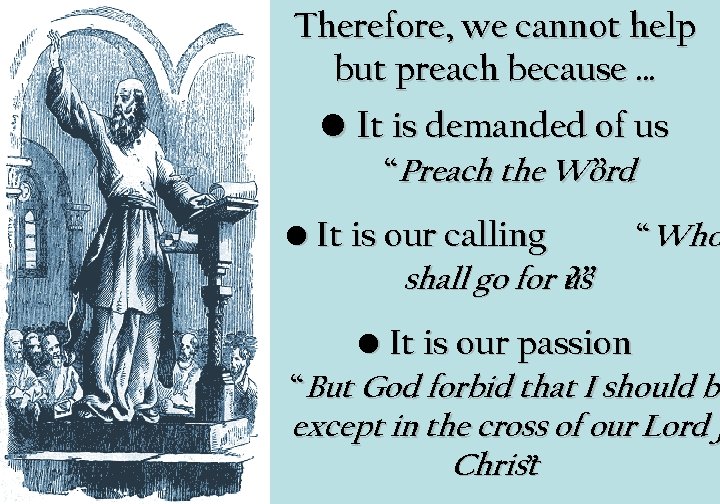 Therefore, we cannot help but preach because … • It is demanded of us