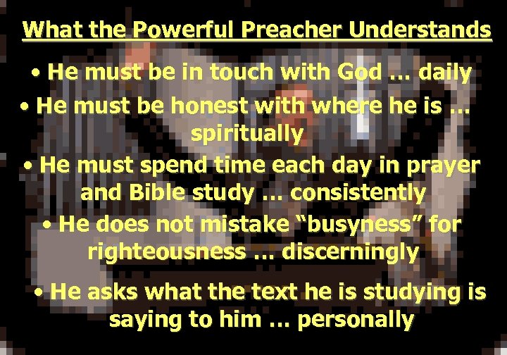 What the Powerful Preacher Understands • He must be in touch with God …