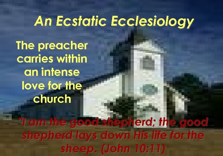An Ecstatic Ecclesiology The preacher carries within an intense love for the church "I