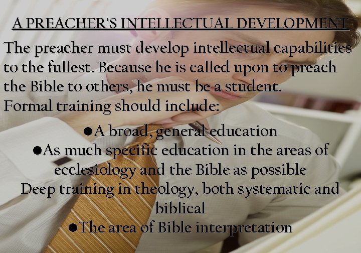 A PREACHER'S INTELLECTUAL DEVELOPMENT The preacher must develop intellectual capabilities to the fullest. Because