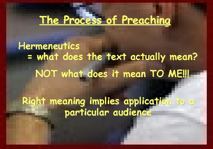 The Process of Preaching Hermeneutics = what does the text actually mean? NOT what