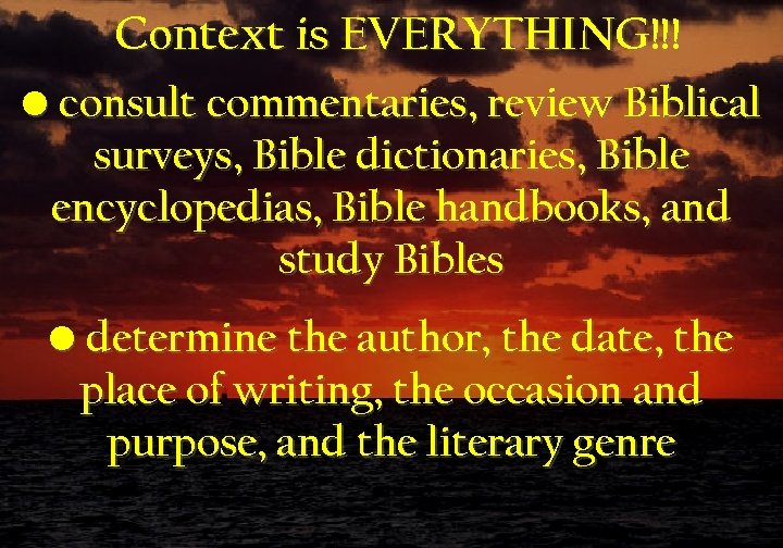 Context is EVERYTHING!!! • consult commentaries, review Biblical surveys, Bible dictionaries, Bible encyclopedias, Bible