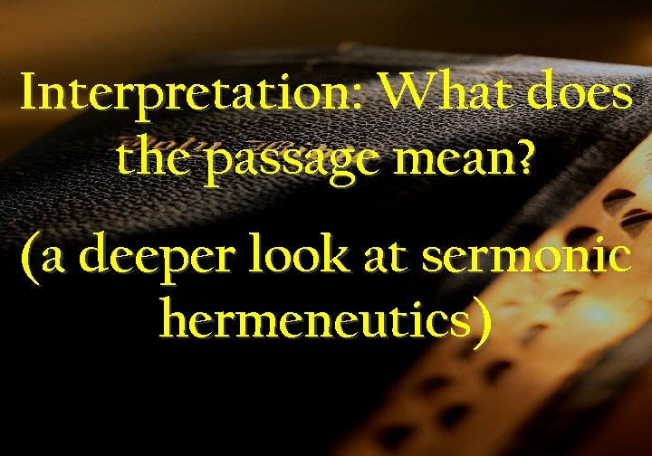 Interpretation: What does the passage mean? (a deeper look at sermonic hermeneutics) 