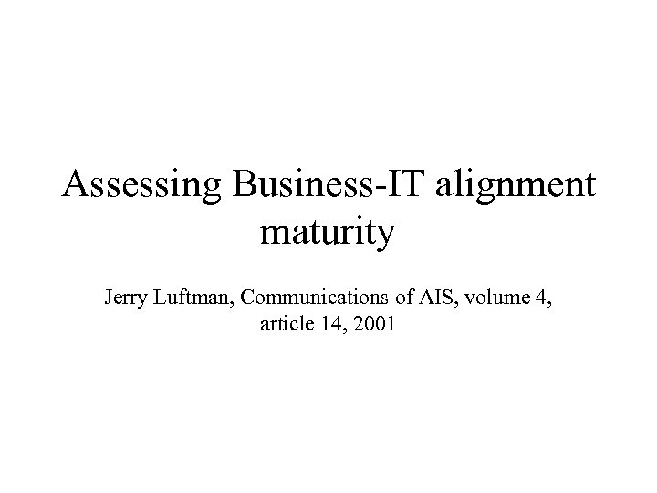 Assessing Business-IT alignment maturity Jerry Luftman, Communications of AIS, volume 4, article 14, 2001